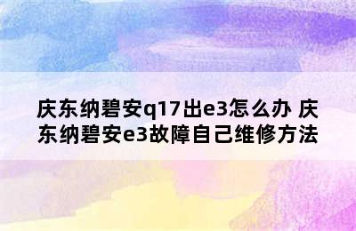 庆东纳碧安q17出e3怎么办 庆东纳碧安e3故障自己维修方法